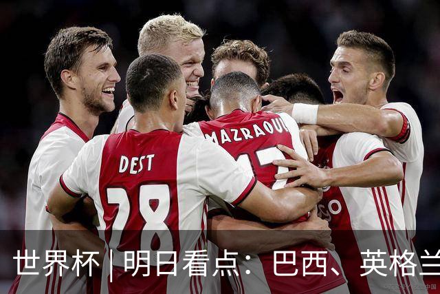 世界杯 | 明日看点：巴西、英格兰力争破“魔咒”
