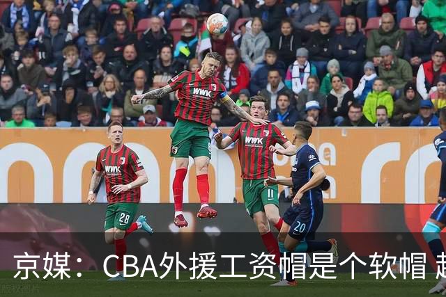 京媒：CBA外援工资帽是个软帽 超了只需额外缴纳调节费 并不违规