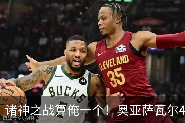 诸神之战算俺一个！奥亚萨瓦尔4球1助入局 斗牛新高？